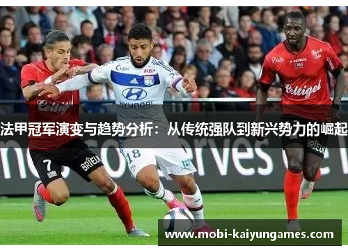 法甲冠军演变与趋势分析：从传统强队到新兴势力的崛起