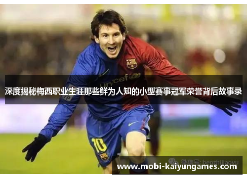 深度揭秘梅西职业生涯那些鲜为人知的小型赛事冠军荣誉背后故事录